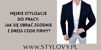 Męskie stylizacje do pracy: jak się ubrać zgodnie z dress code firmy?
