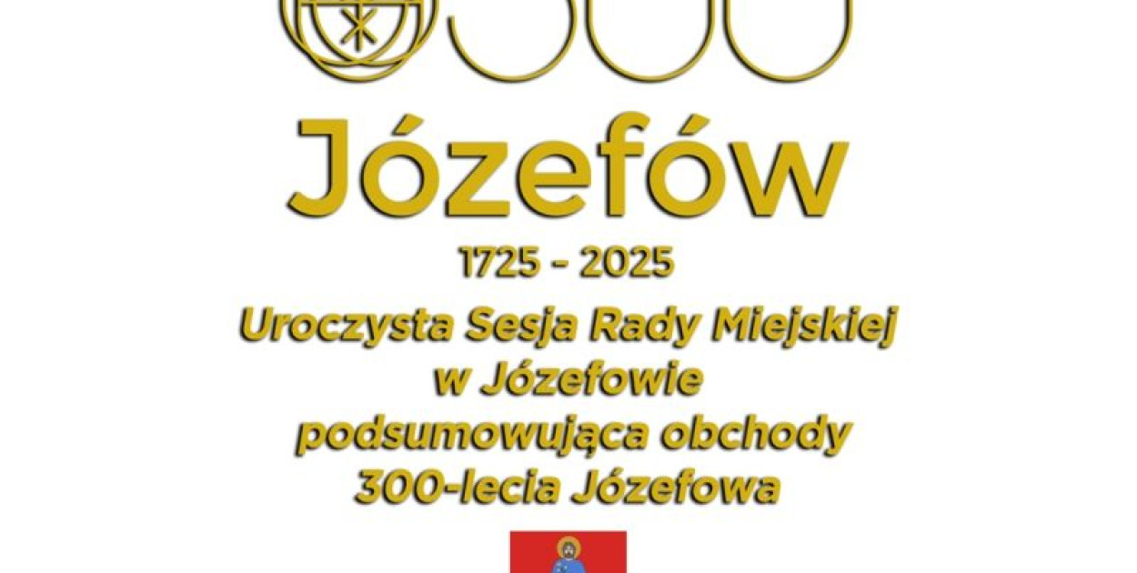 Uroczysta Sesja Rady Miejskiej podsumowująca obchody 300-lecia Józefowa