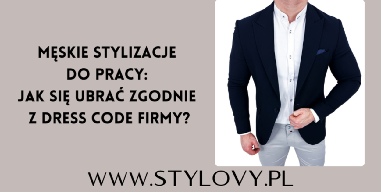 Męskie stylizacje do pracy: jak się ubrać zgodnie z dress code firmy?